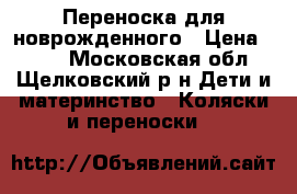 Переноска для новрожденного › Цена ­ 350 - Московская обл., Щелковский р-н Дети и материнство » Коляски и переноски   